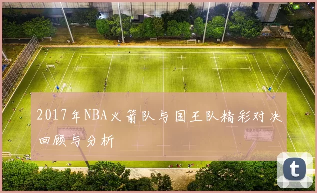 2017年NBA火箭队与国王队精彩对决回顾与分析