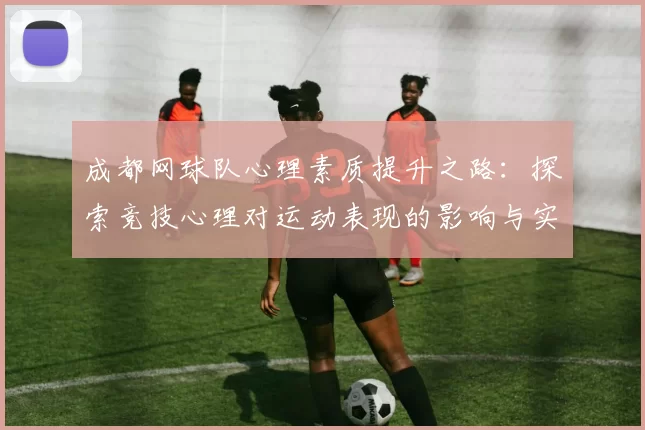成都网球队心理素质提升之路：探索竞技心理对运动表现的影响与实践MBA