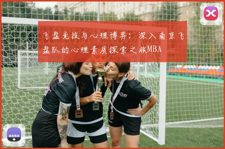 飞盘竞技与心理博弈：深入南京飞盘队的心理素质探索之旅MBA