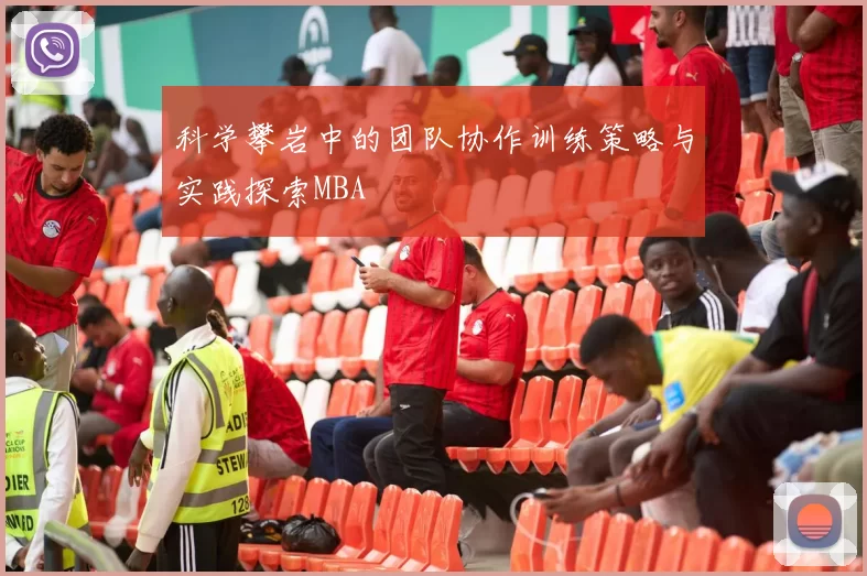 科学攀岩中的团队协作训练策略与实践探索MBA