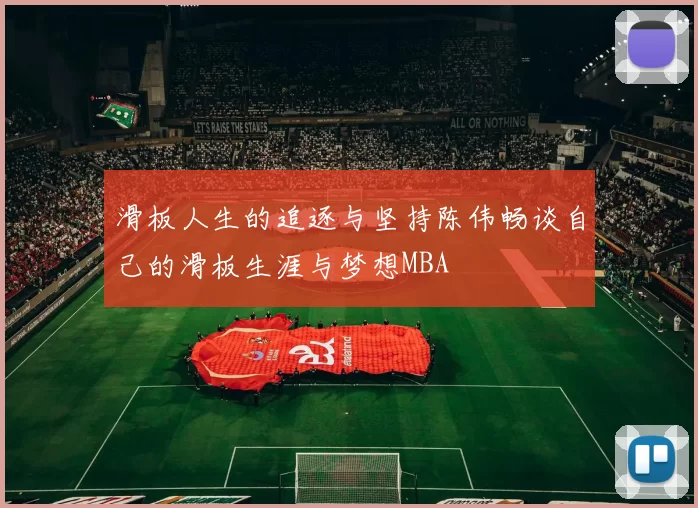 滑板人生的追逐与坚持陈伟畅谈自己的滑板生涯与梦想MBA