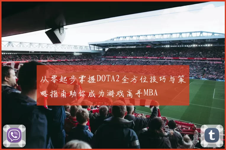 从零起步掌握DOTA2全方位技巧与策略指南助你成为游戏高手MBA