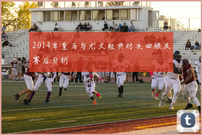 2014年皇马与尤文经典对决回顾及赛后分析