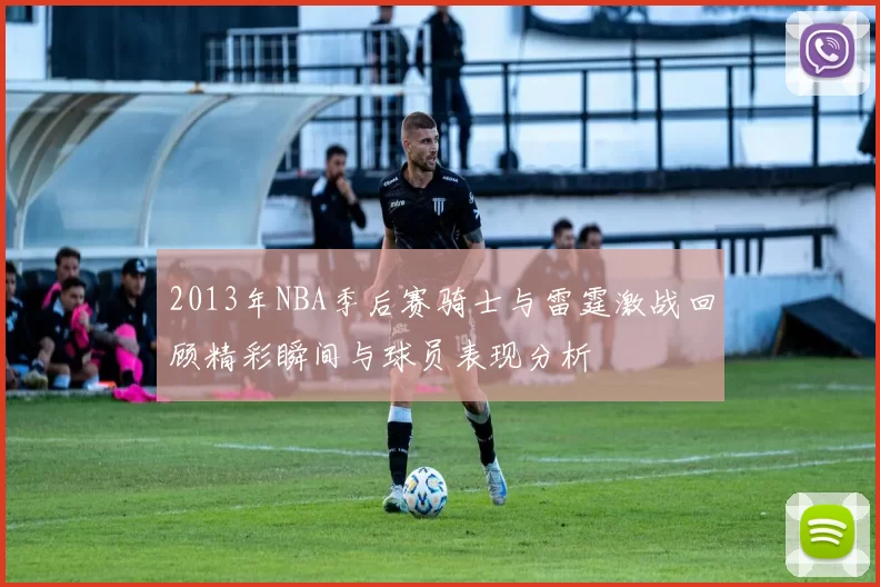 2013年NBA季后赛骑士与雷霆激战回顾精彩瞬间与球员表现分析