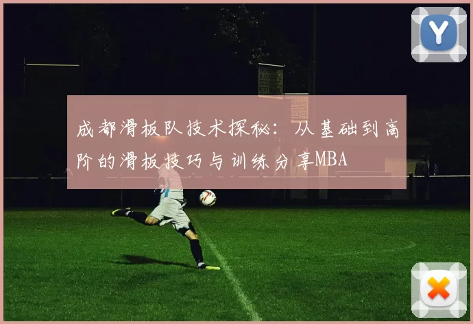 成都滑板队技术探秘：从基础到高阶的滑板技巧与训练分享MBA