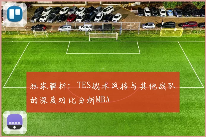 独家解析：TES战术风格与其他战队的深度对比分析MBA