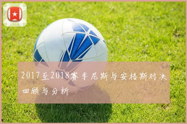 2017至2018赛季尼斯与安格斯对决回顾与分析
