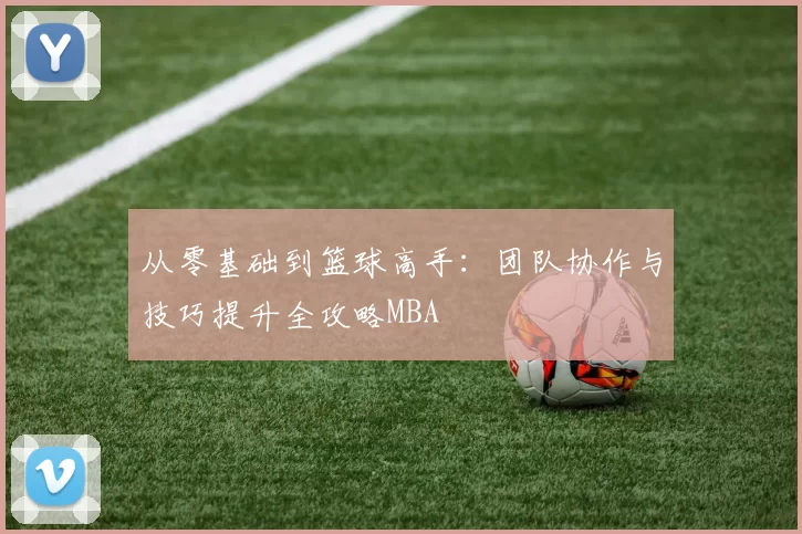 从零基础到篮球高手：团队协作与技巧提升全攻略MBA