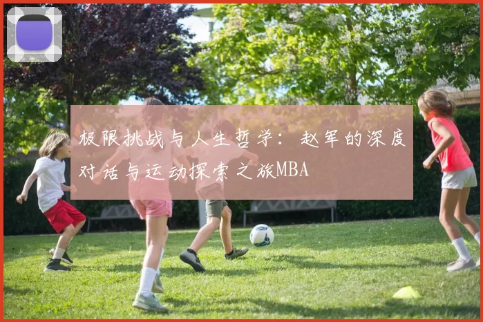 极限挑战与人生哲学：赵军的深度对话与运动探索之旅MBA