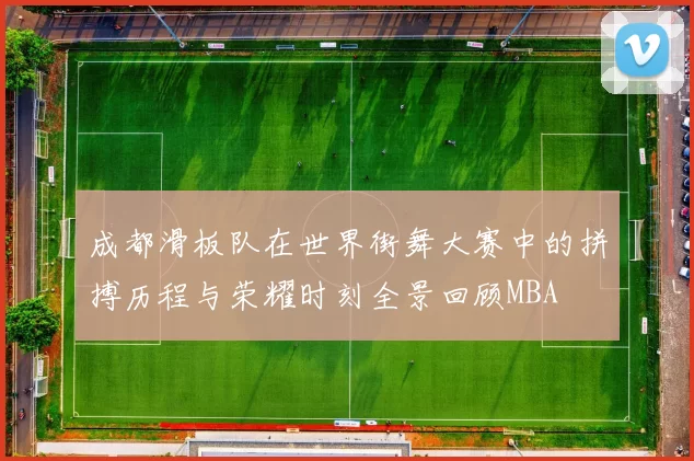 成都滑板队在世界街舞大赛中的拼搏历程与荣耀时刻全景回顾MBA